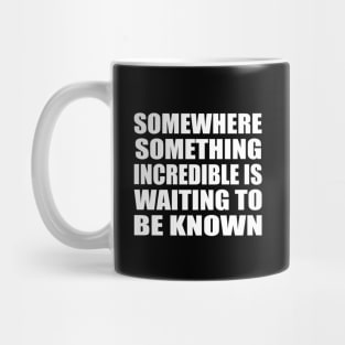 Somewhere something incredible is waiting to be known Mug